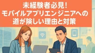 未経験者必見！モバイルアプリエンジニアへの道が険しい理由と対策