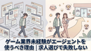 ゲーム業界未経験がエージェントを使うべき理由｜求人選びで失敗しない