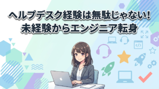 ヘルプデスク経験は無駄じゃない!未経験からエンジニア転身